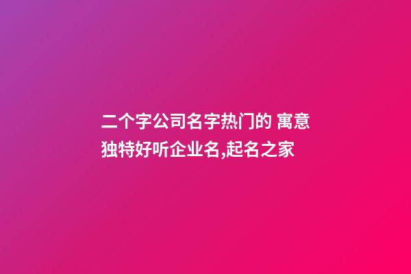 二个字公司名字热门的 寓意独特好听企业名,起名之家-第1张-公司起名-玄机派